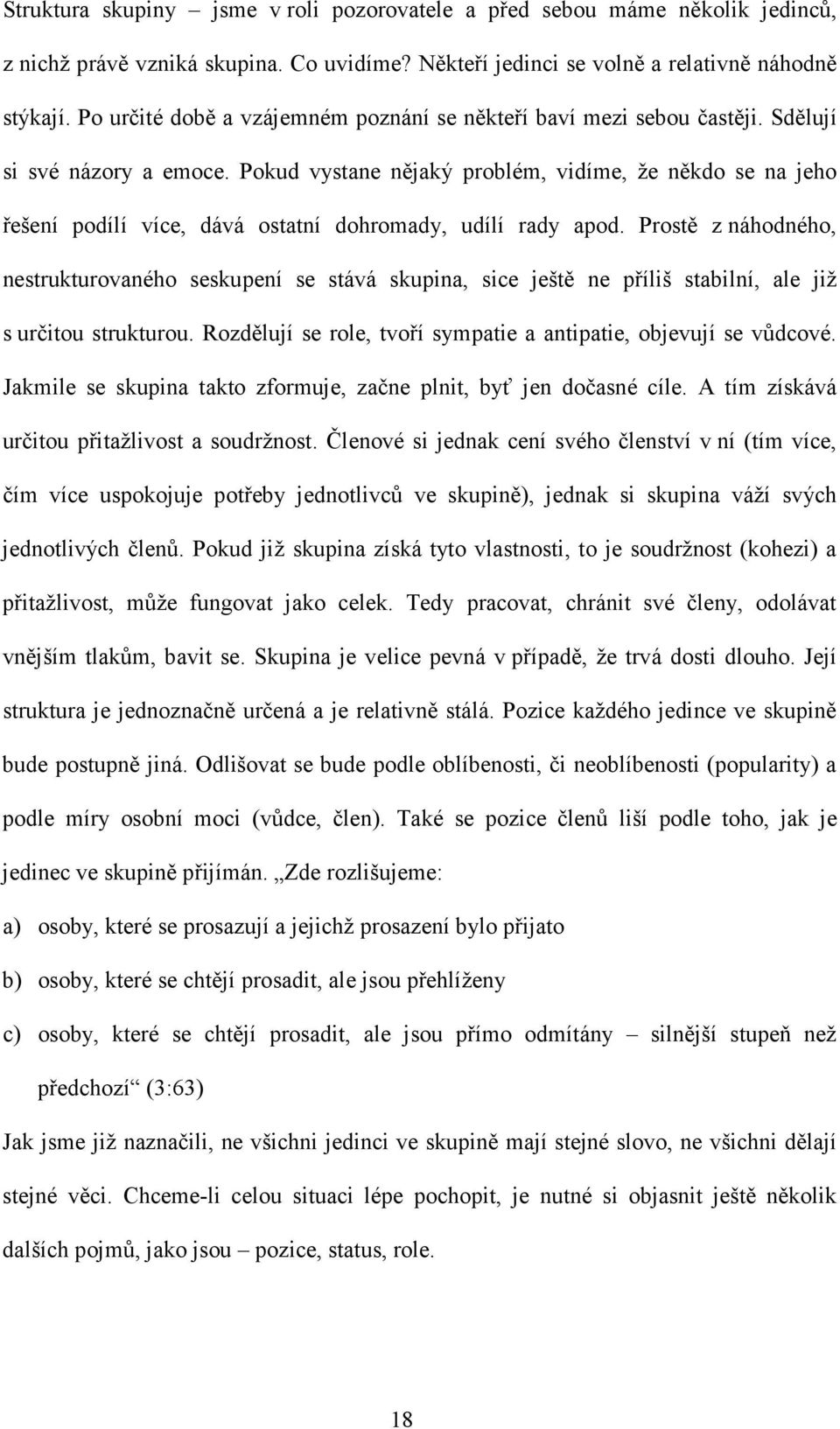 Pokud vystane nějaký problém, vidíme, že někdo se na jeho řešení podílí více, dává ostatní dohromady, udílí rady apod.