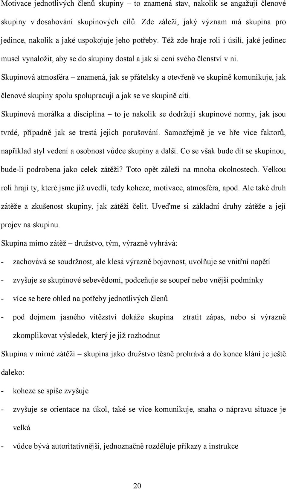 Též zde hraje roli i úsilí, jaké jedinec musel vynaložit, aby se do skupiny dostal a jak si cení svého členství v ní.