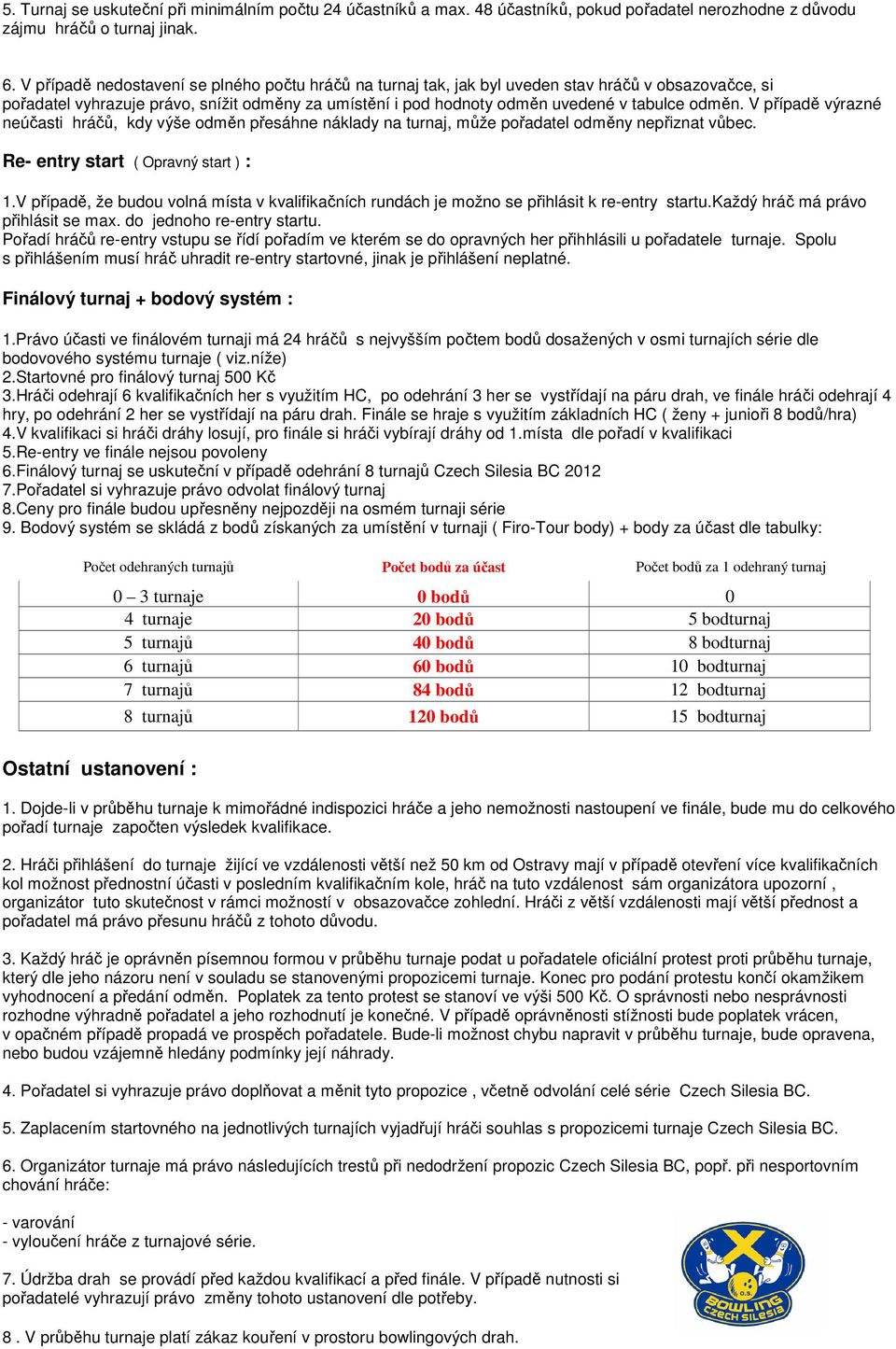 V případě výrazné neúčasti hráčů, kdy výše odměn přesáhne náklady na turnaj, může pořadatel odměny nepřiznat vůbec. Re- entry start ( Opravný start ) : 1.