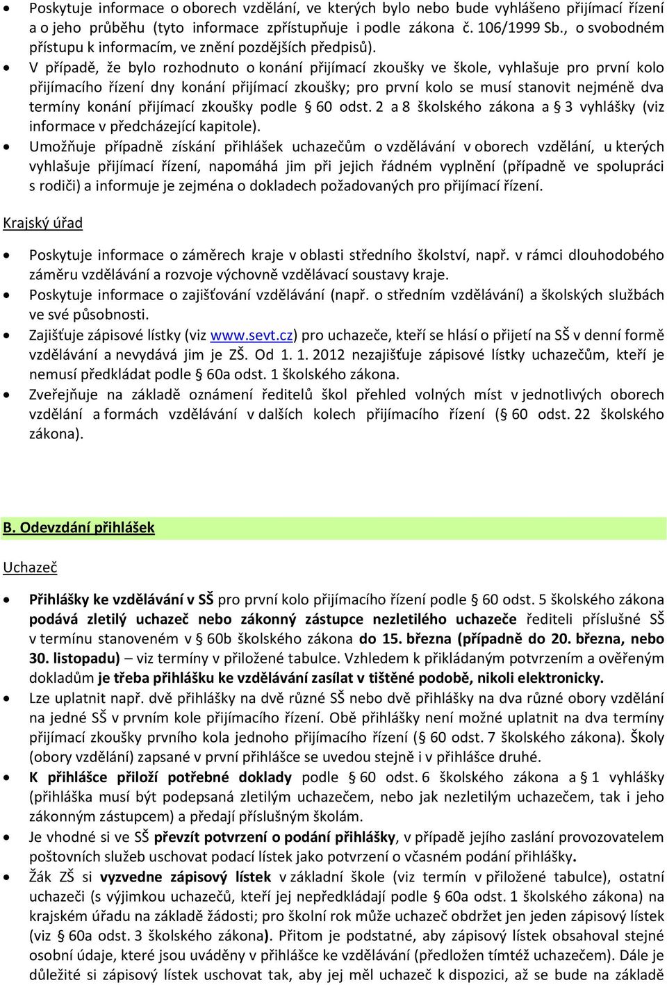 V případě, že bylo rozhodnuto o konání přijímací zkoušky ve škole, vyhlašuje pro první kolo přijímacího řízení dny konání přijímací zkoušky; pro první kolo se musí stanovit nejméně dva termíny konání