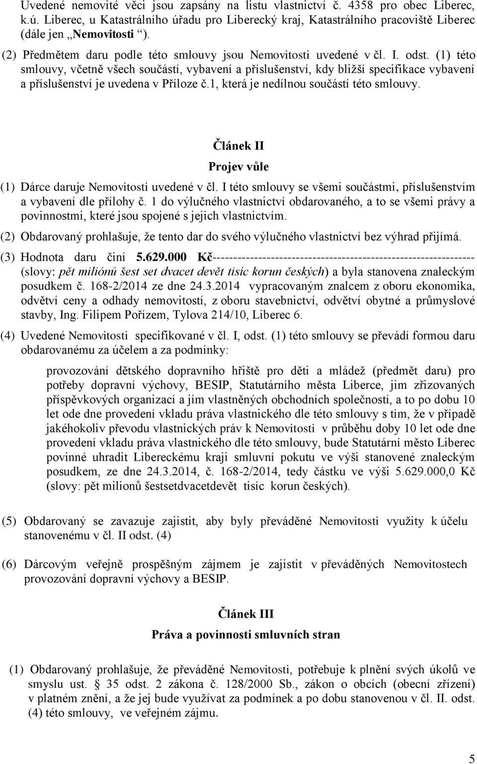 (1) této smlouvy, včetně všech součástí, vybavení a příslušenství, kdy bližší specifikace vybavení a příslušenství je uvedena v Příloze č.1, která je nedílnou součástí této smlouvy.