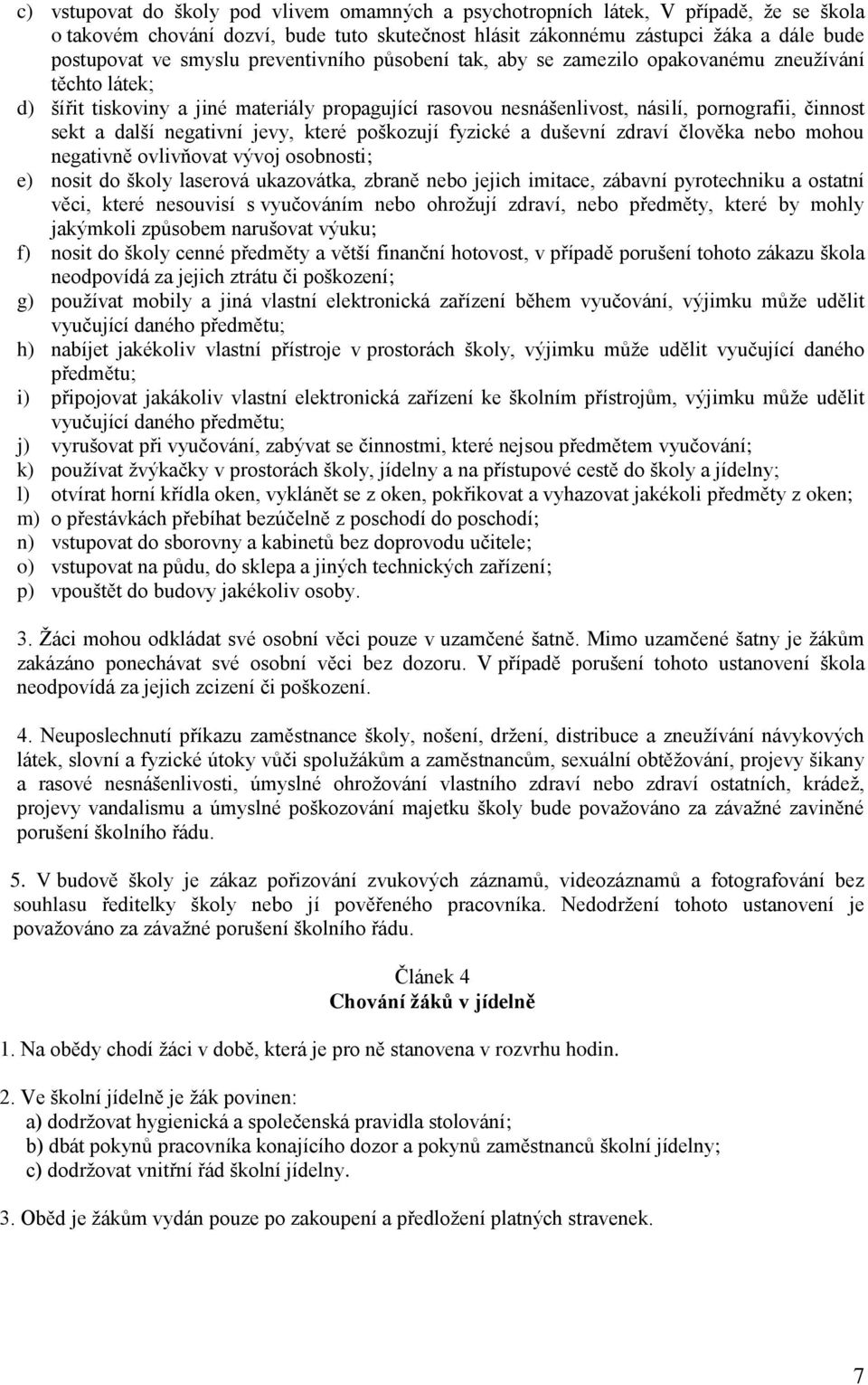 negativní jevy, které poškozují fyzické a duševní zdraví člověka nebo mohou negativně ovlivňovat vývoj osobnosti; e) nosit do školy laserová ukazovátka, zbraně nebo jejich imitace, zábavní