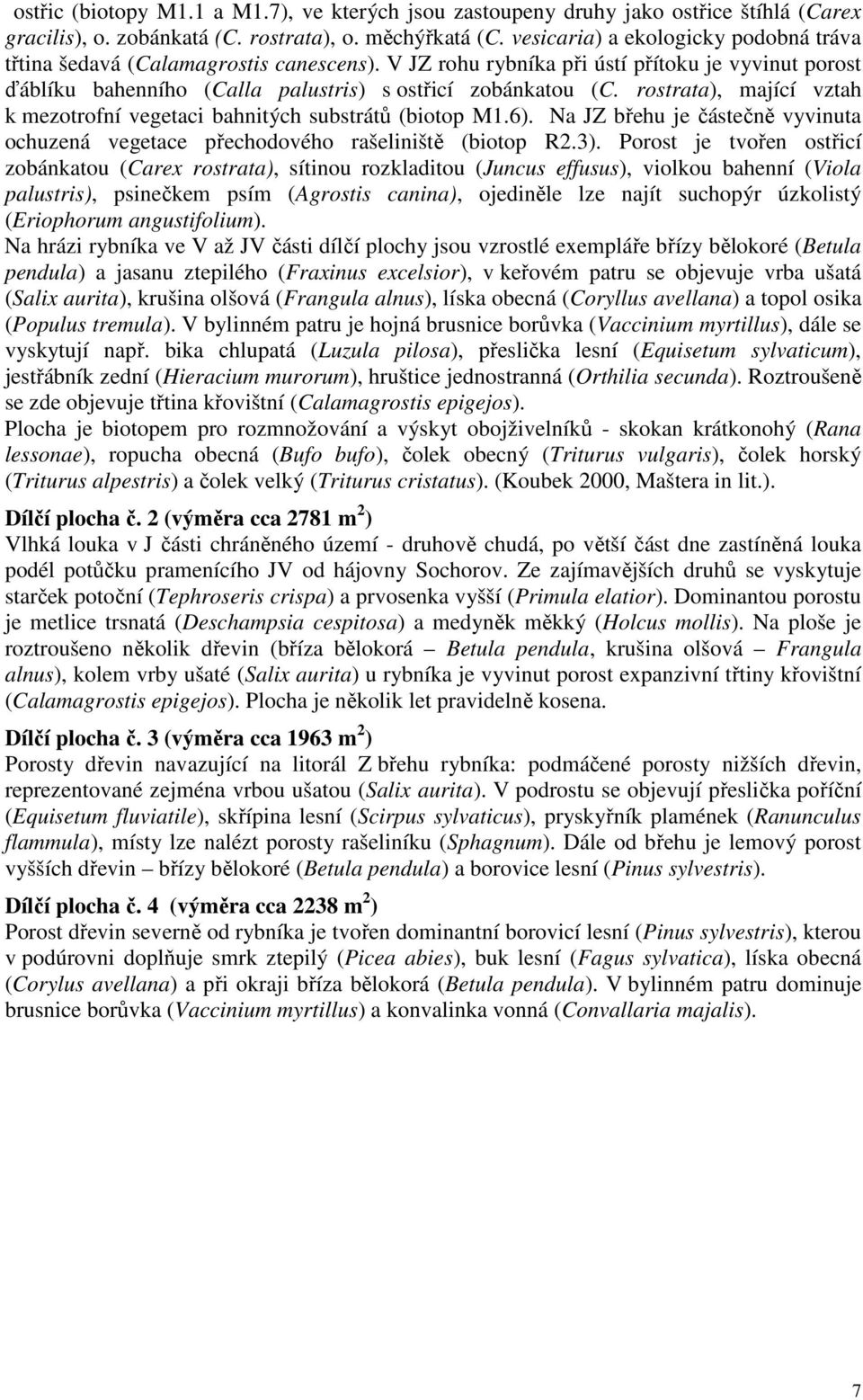 rostrata), mající vztah k mezotrofní vegetaci bahnitých substrátů (biotop M1.6). Na JZ břehu je částečně vyvinuta ochuzená vegetace přechodového rašeliniště (biotop R2.3).