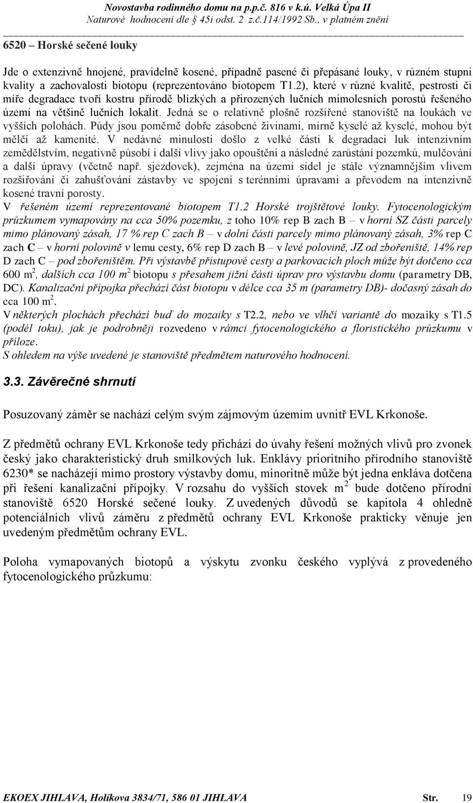 Jedná se o relativně plošně rozšířené stanoviště na loukách ve vyšších polohách. Půdy jsou poměrně dobře zásobené živinami, mírně kyselé až kyselé, mohou být mělčí až kamenité.