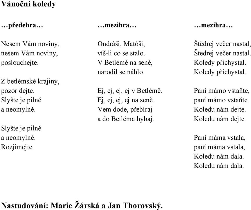 Ej, ej, ej, ej na seně. Vem dode, přebíraj a do Betléma hybaj. mezihra Štědrej večer nastal, Štedrej večer nastal. Koledy přichystal.