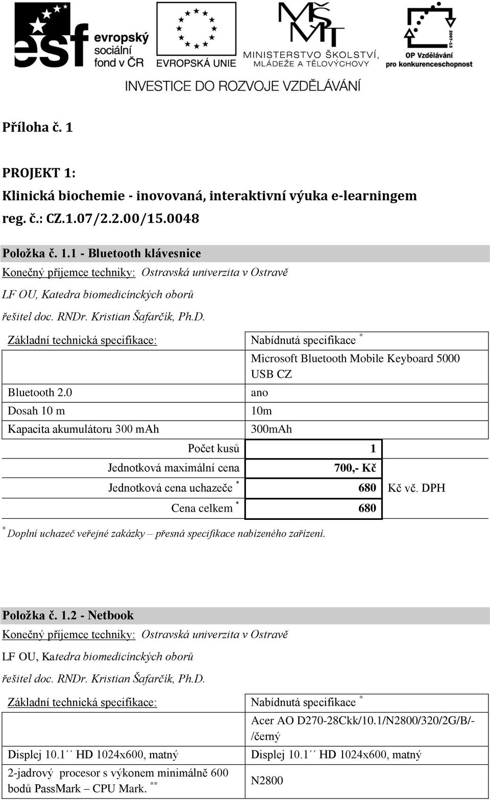 0 Dosah 10 m Kapacita akumulátoru 300 mah Jednotková maximální cena Microsoft Bluetooth Mobile Keyboard 5000 USB CZ 10m 300mAh Počet kusů 1 700,- Kč Jednotková cena uchazeče 680 Cena celkem 680