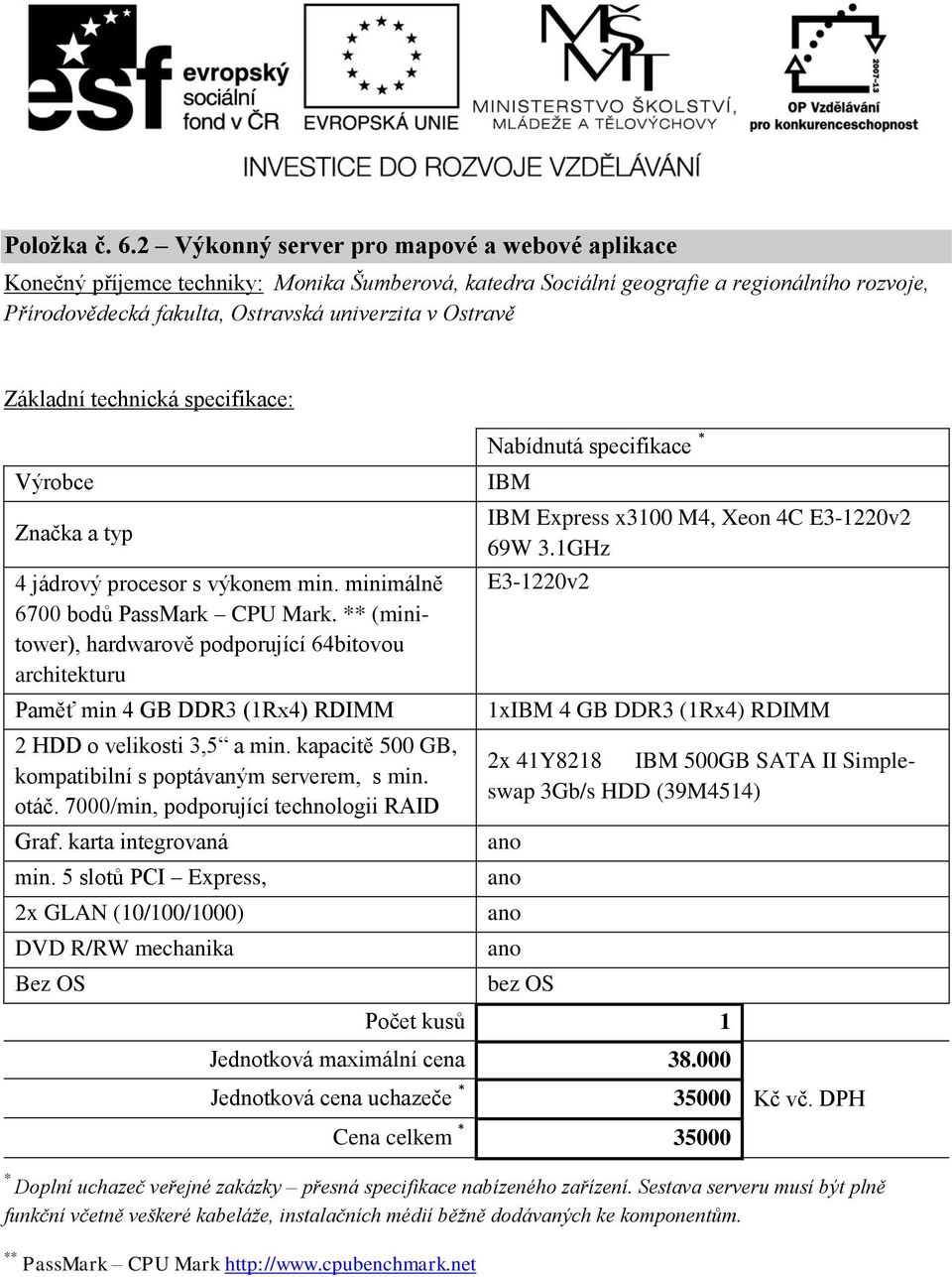 jádrový procesor s výkonem min. minimálně 6700 bodů PassMark CPU Mark. (minitower), hardwarově podporující 64bitovou architekturu Paměť min 4 GB DDR3 (1Rx4) RDIMM 2 HDD o velikosti 3,5 a min.