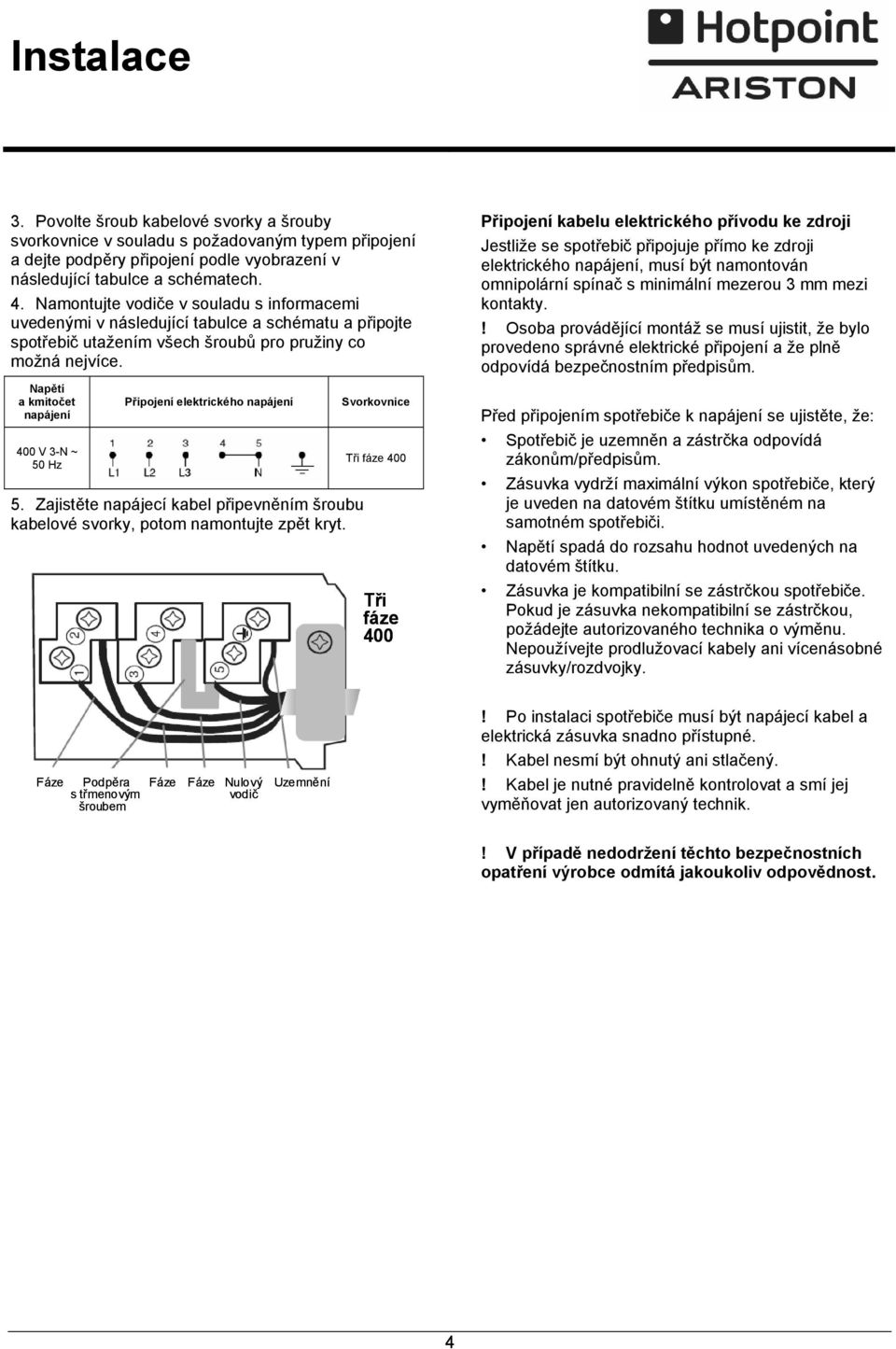 Napětí a kmitočet napájení 400 V 3-N ~ 50 Hz Připojení elektrického napájení 5. Zajistěte napájecí kabel připevněním šroubu kabelové svorky, potom namontujte zpět kryt.