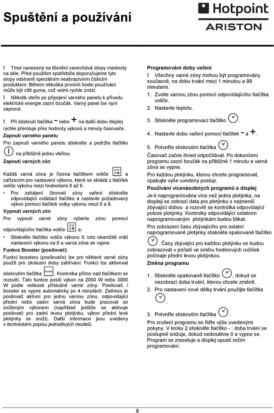 ! Při stisknutí tlačítka - nebo + na další dobu displej rychle přeroluje přes hodnoty výkonů a minuty časovače.