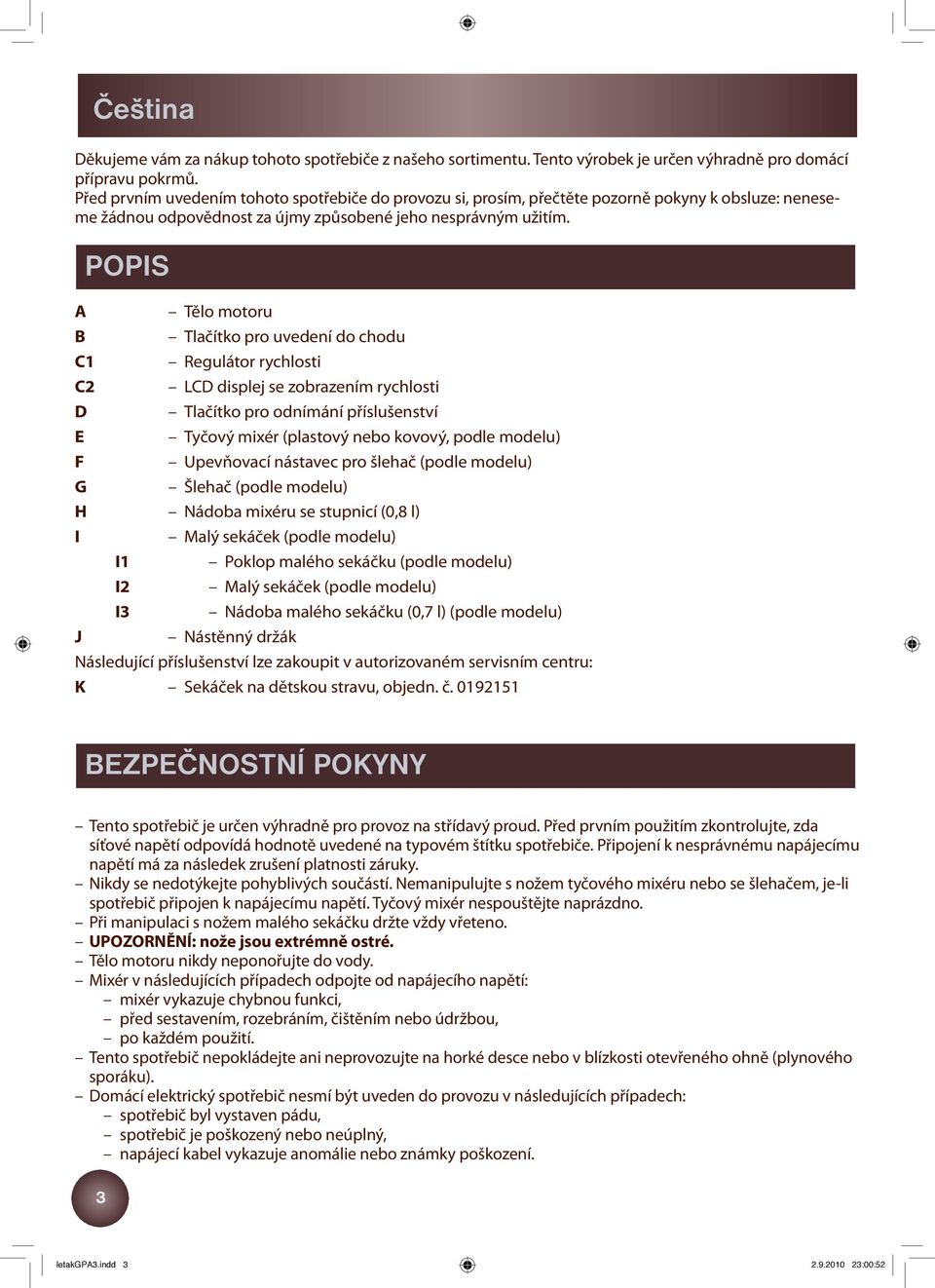 A B POPIS C1 C2 D E F Tělo motoru Tlačítko pro uvedení do chodu Regulátor rychlosti LCD displej se zobrazením rychlosti Tlačítko pro odnímání příslušenství Tyčový mixér (plastový nebo kovový, podle