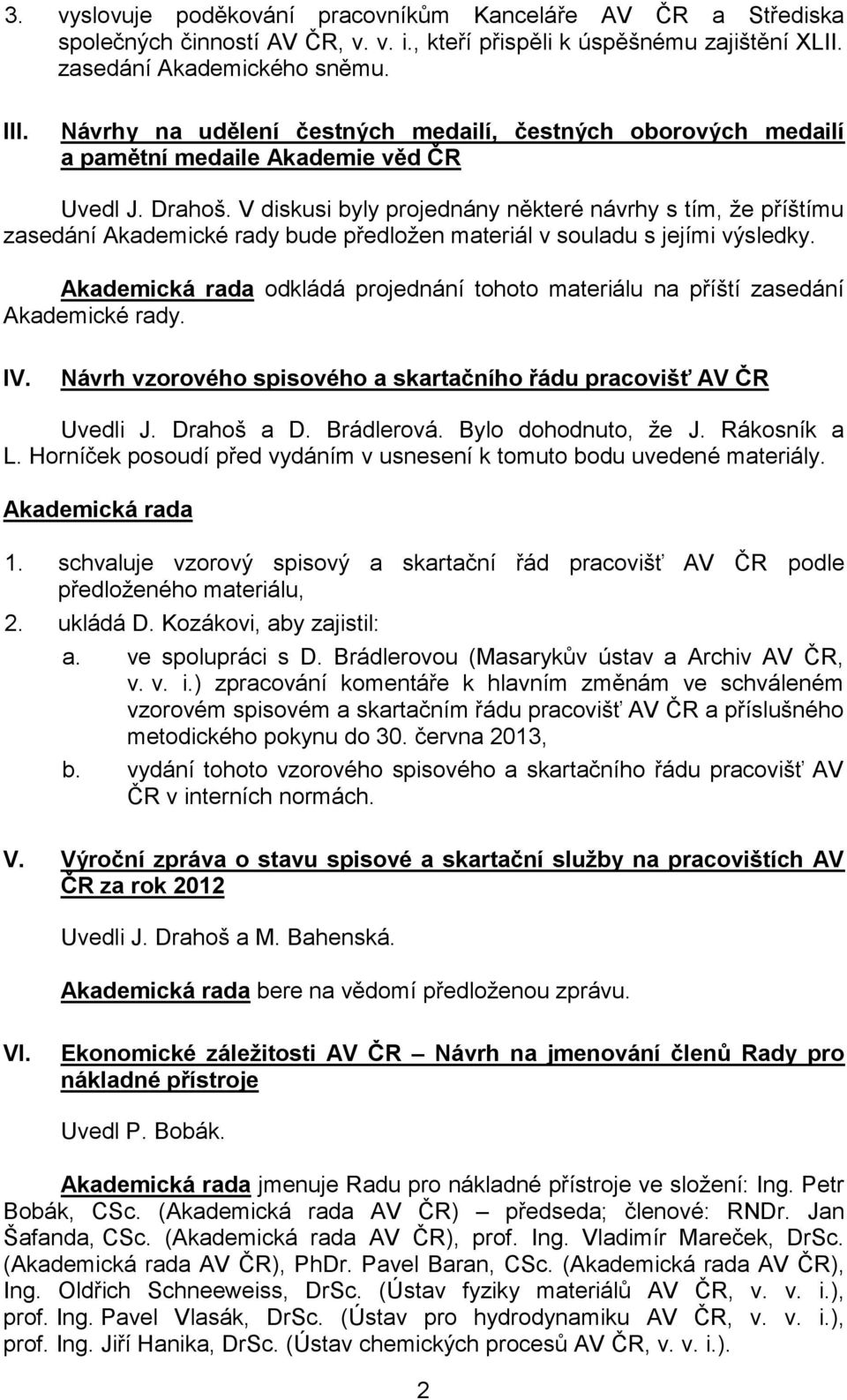 V diskusi byly projednány některé návrhy s tím, že příštímu zasedání Akademické rady bude předložen materiál v souladu s jejími výsledky.