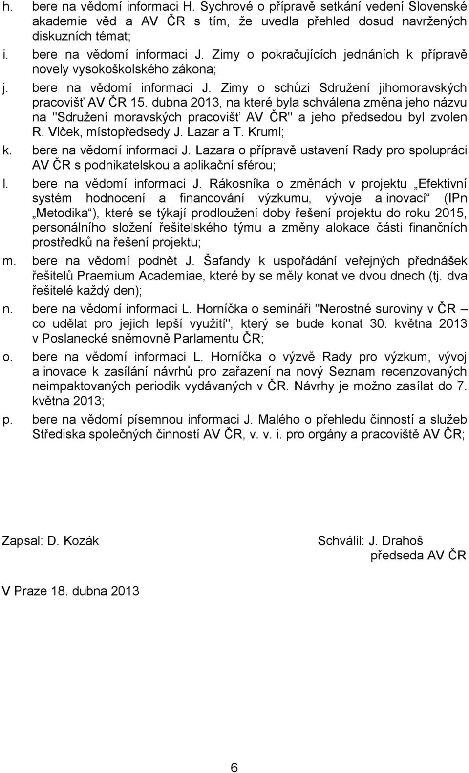 dubna 2013, na které byla schválena změna jeho názvu na "Sdružení moravských pracovišť AV ČR" a jeho předsedou byl zvolen R. Vlček, místopředsedy J. Lazar a T. Kruml; k. bere na vědomí informaci J.