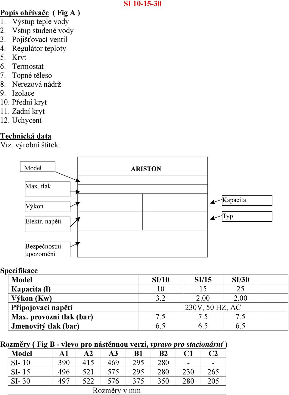 napětí Kapacita Typ Bezpečnostní upozornění Specifikace Model SI/10 SI/15 SI/30 Kapacita (l) 10 15 25 Výkon (Kw) 3.2 2.00 2.00 Připojovací napětí 230V, 50 HZ, AC Max.