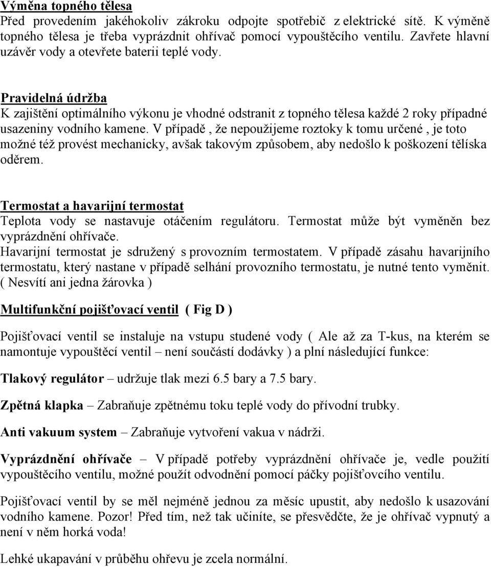 V případě, že nepoužijeme roztoky k tomu určené, je toto možné též provést mechanicky, avšak takovým způsobem, aby nedošlo k poškození tělíska oděrem.