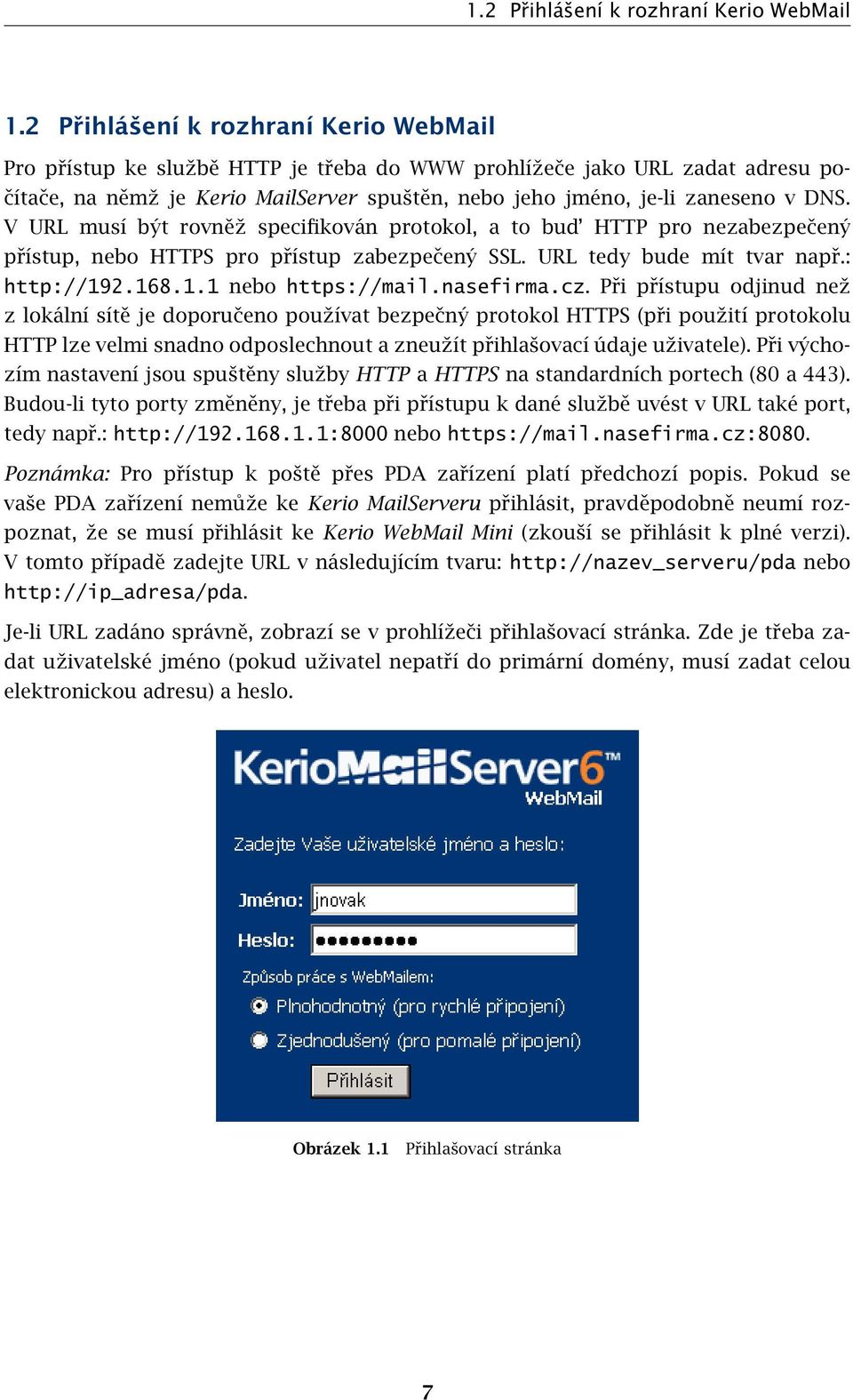 V URL musí být rovněž specifikován protokol, a to bud HTTP pro nezabezpečený přístup, nebo HTTPS pro přístup zabezpečený SSL. URL tedy bude mít tvar např.: http://192.168.1.1 nebo https://mail.