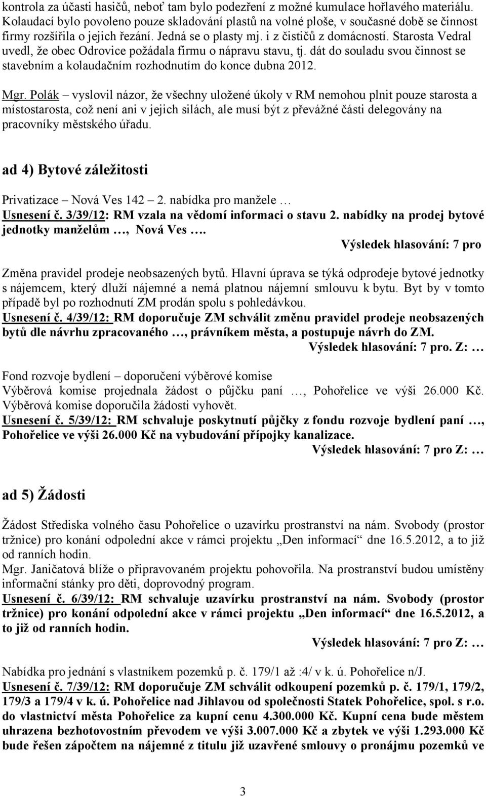 Starosta Vedral uvedl, že obec Odrovice požádala firmu o nápravu stavu, tj. dát do souladu svou činnost se stavebním a kolaudačním rozhodnutím do konce dubna 2012. Mgr.