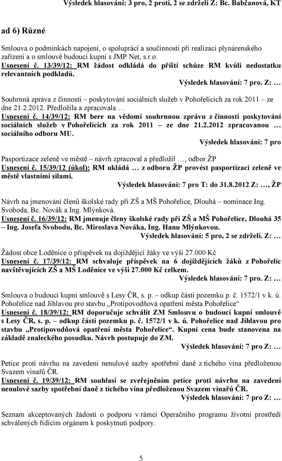 13/39/12: RM žádost odkládá do příští schůze RM kvůli nedostatku relevantních podkladů. Souhrnná zpráva z činnosti poskytování sociálních služeb v Pohořelicích za rok 2011 ze dne 21.2.2012.