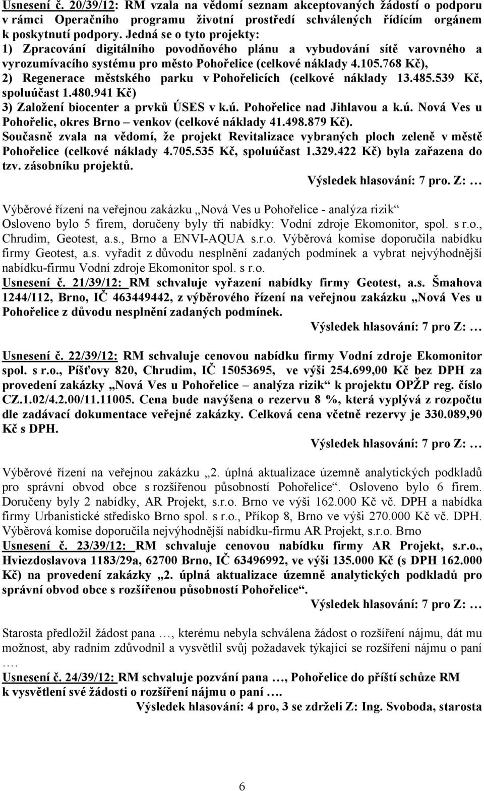 768 Kč), 2) Regenerace městského parku v Pohořelicích (celkové náklady 13.485.539 Kč, spoluúčast 1.480.941 Kč) 3) Založení biocenter a prvků ÚSES v k.ú. Pohořelice nad Jihlavou a k.ú. Nová Ves u Pohořelic, okres Brno venkov (celkové náklady 41.