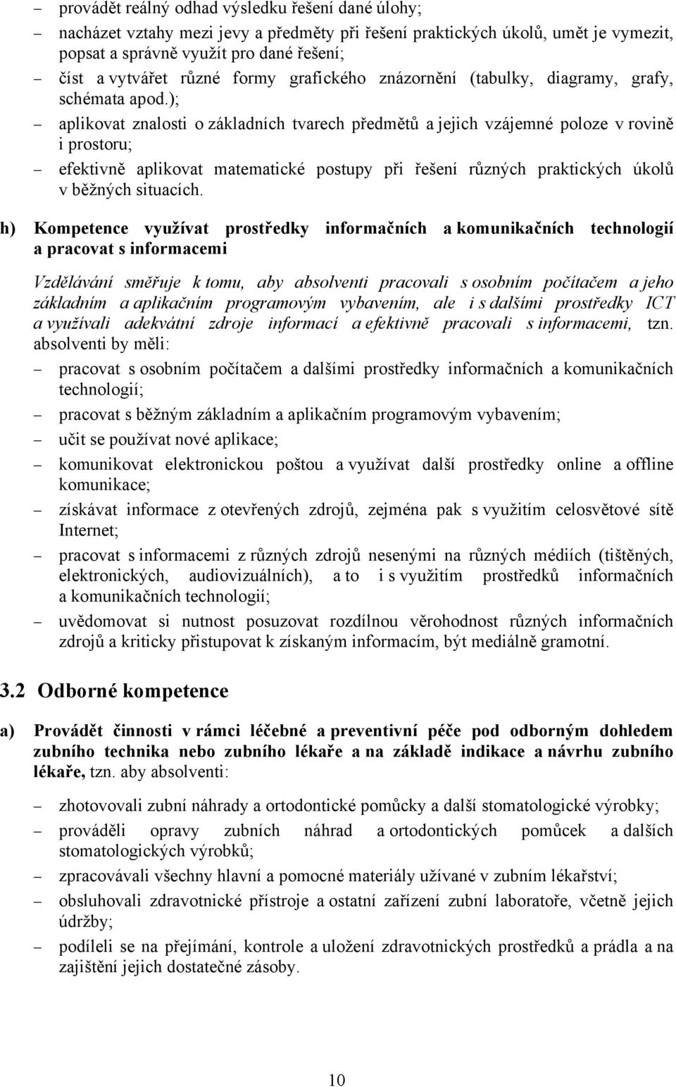 ); aplikovat znalosti o základních tvarech předmětů a jejich vzájemné poloze v rovině i prostoru; efektivně aplikovat matematické postupy při řešení různých praktických úkolů v běžných situacích.