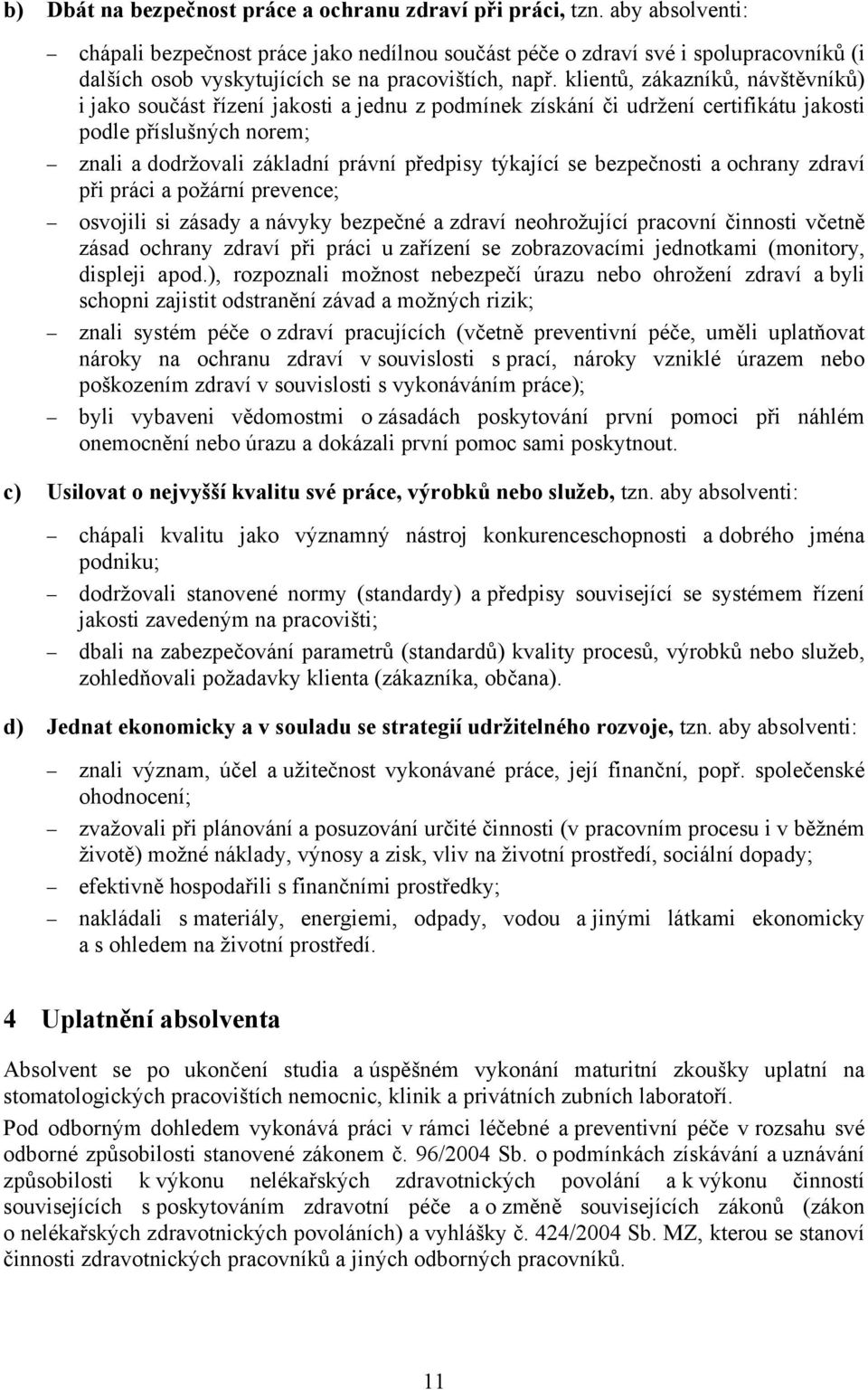 klientů, zákazníků, návštěvníků) i jako součást řízení jakosti a jednu z podmínek získání či udržení certifikátu jakosti podle příslušných norem; znali a dodržovali základní právní předpisy týkající