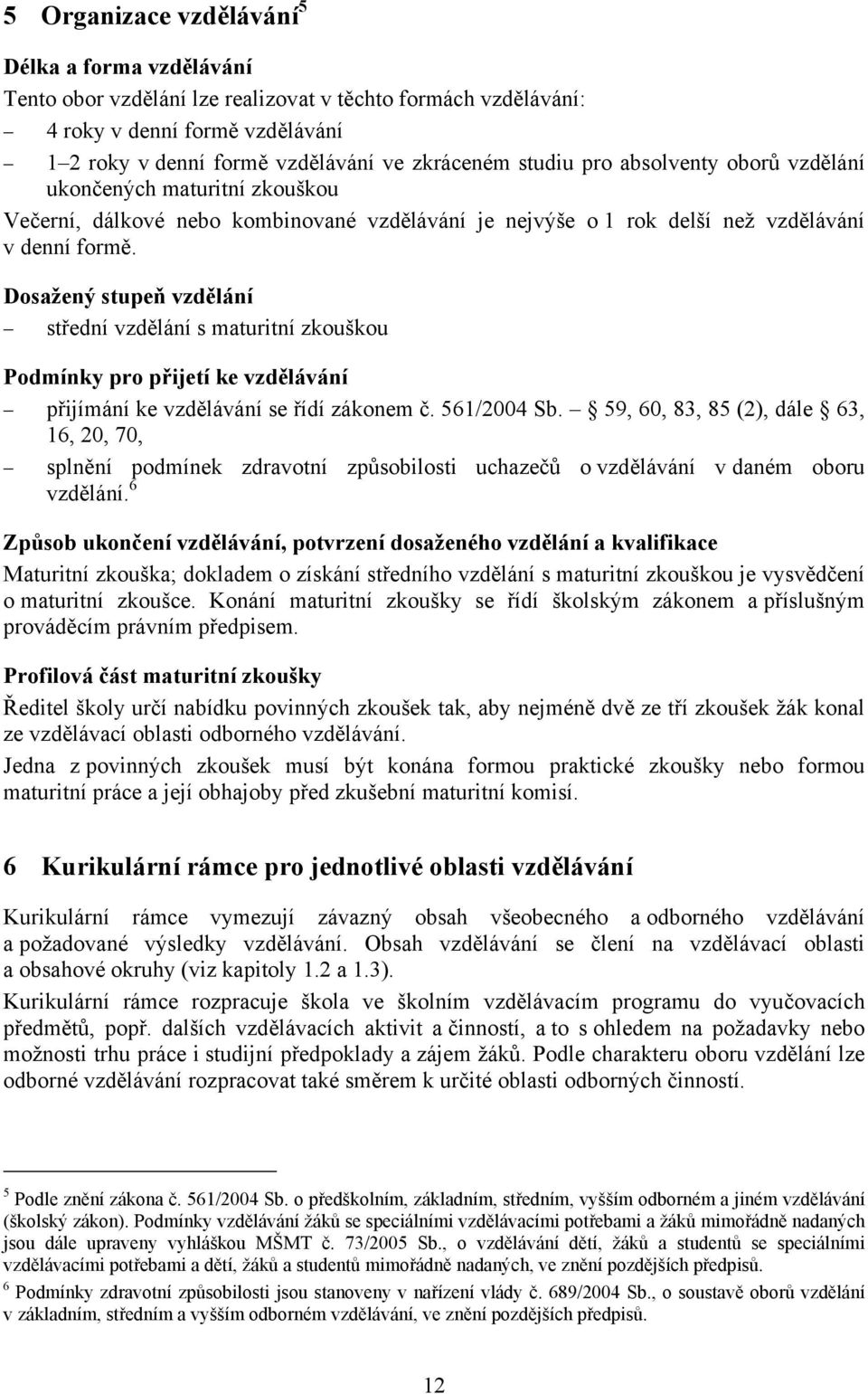 Dosažený stupeň vzdělání střední vzdělání s maturitní zkouškou Podmínky pro přijetí ke vzdělávání přijímání ke vzdělávání se řídí zákonem č. 561/2004 Sb.