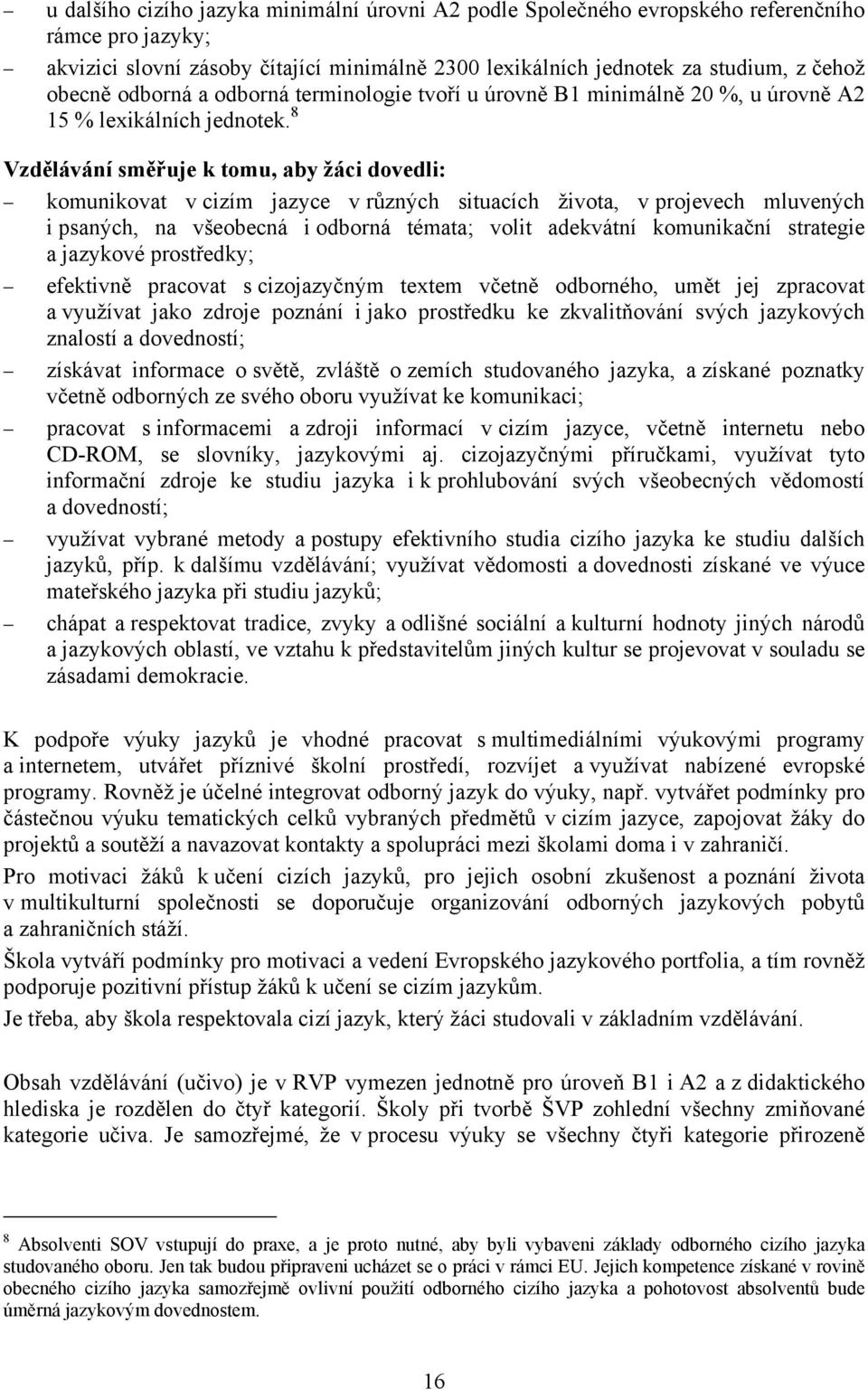 8 Vzdělávání směřuje k tomu, aby žáci dovedli: komunikovat v cizím jazyce v různých situacích života, v projevech mluvených i psaných, na všeobecná i odborná témata; volit adekvátní komunikační