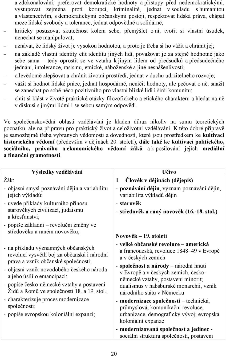nenechat se manipulovat; uznávat, že lidský život je vysokou hodnotou, a proto je třeba si ho vážit a chránit jej; na základě vlastní identity ctít identitu jiných lidí, považovat je za stejně