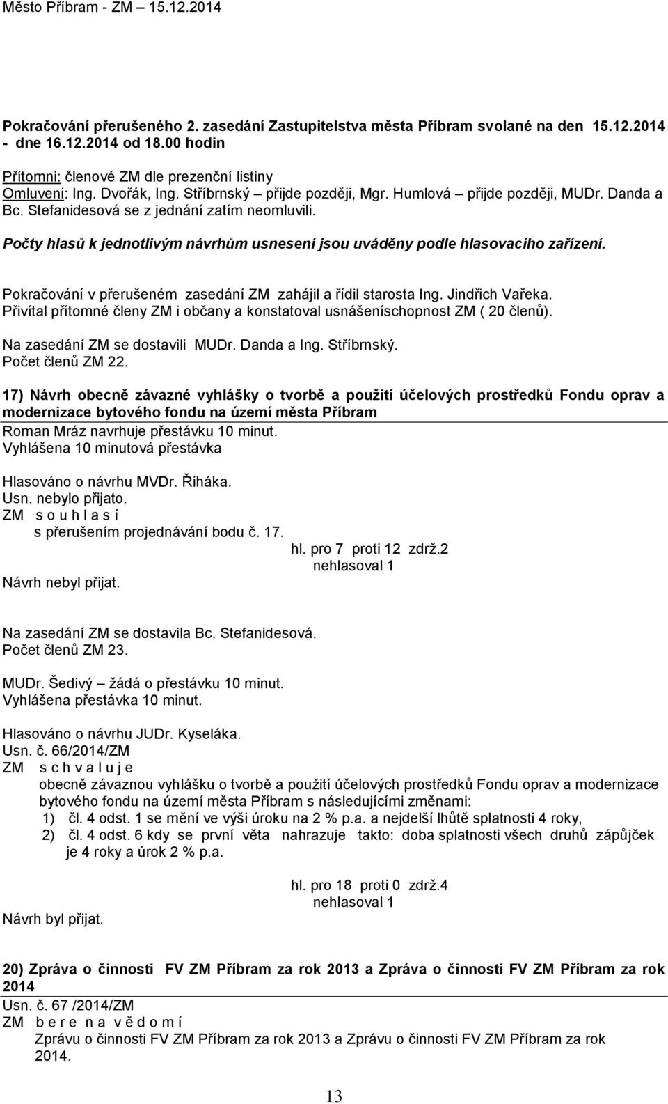 Počty hlasů k jednotlivým návrhům usnesení jsou uváděny podle hlasovacího zařízení. Pokračování v přerušeném zasedání ZM zahájil a řídil starosta Ing. Jindřich Vařeka.