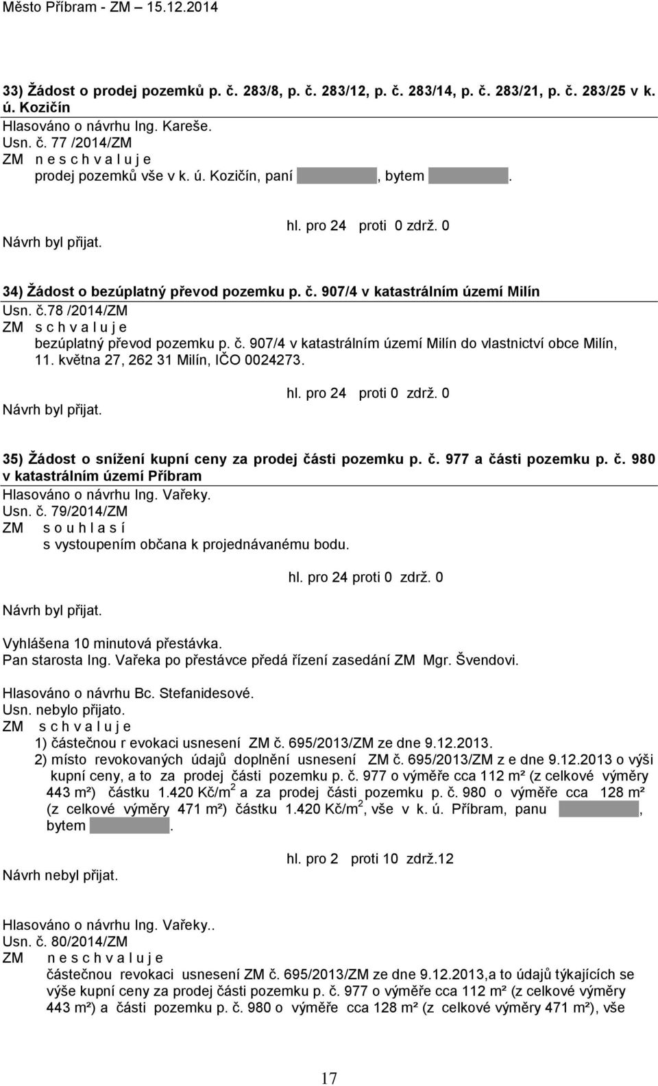 května 27, 262 31 Milín, IČO 0024273. 35) Žádost o snížení kupní ceny za prodej části pozemku p. č. 977 a části pozemku p. č. 980 v katastrálním území Příbram Hlasováno o návrhu Ing. Vařeky. Usn. č. 79/2014/ZM s vystoupením občana k projednávanému bodu.