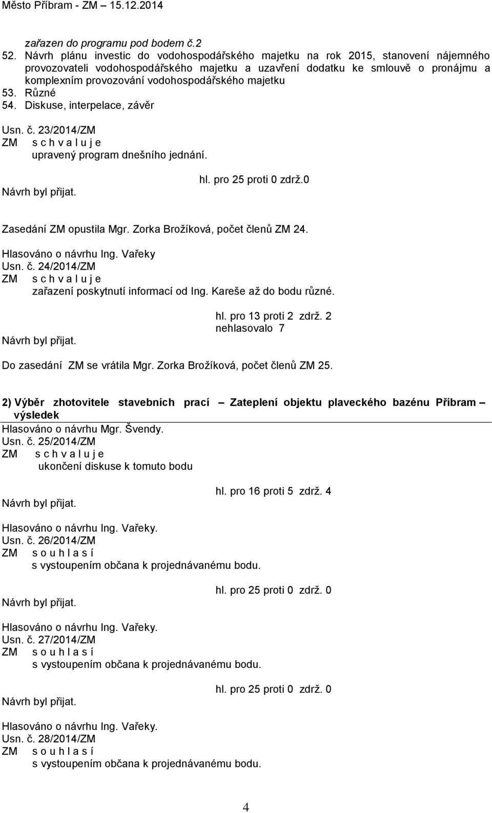 vodohospodářského majetku 53. Různé 54. Diskuse, interpelace, závěr Usn. č. 23/2014/ZM upravený program dnešního jednání. hl. pro 25 proti 0 zdrž.0 Zasedání ZM opustila Mgr.