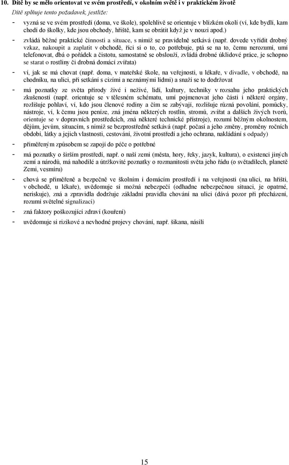 dovede vyřídit drobný vzkaz, nakoupit a zaplatit v obchodě, říci si o to, co potřebuje, ptá se na to, čemu nerozumí, umí telefonovat, dbá o pořádek a čistotu, samostatně se obslouží, zvládá drobné