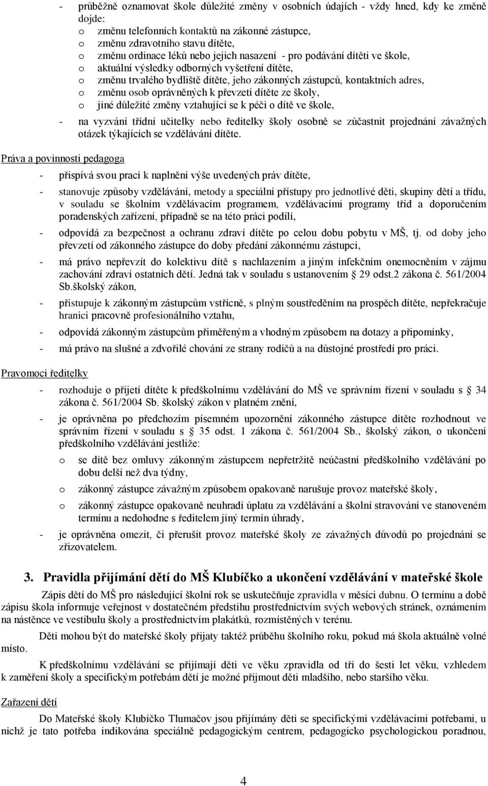 oprávněných k převzetí dítěte ze školy, o jiné důležité změny vztahující se k péči o dítě ve škole, - na vyzvání třídní učitelky nebo ředitelky školy osobně se zúčastnit projednání závažných otázek