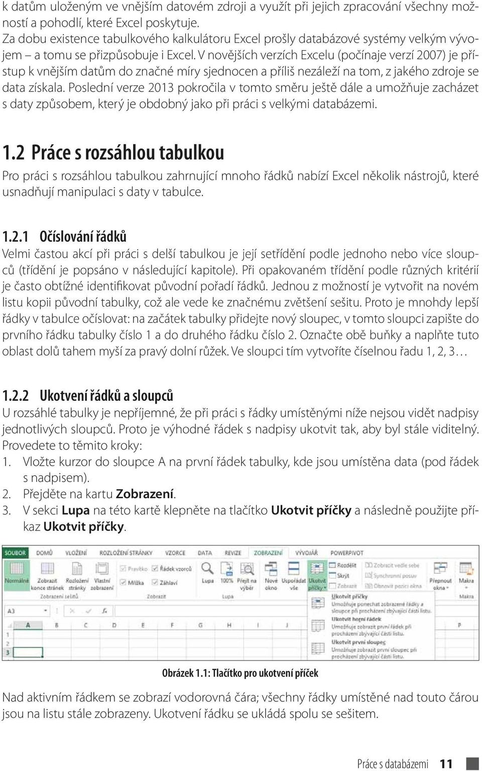 V novějších verzích Excelu (počínaje verzí 2007) je přístup k vnějším datům do značné míry sjednocen a příliš nezáleží na tom, z jakého zdroje se data získala.