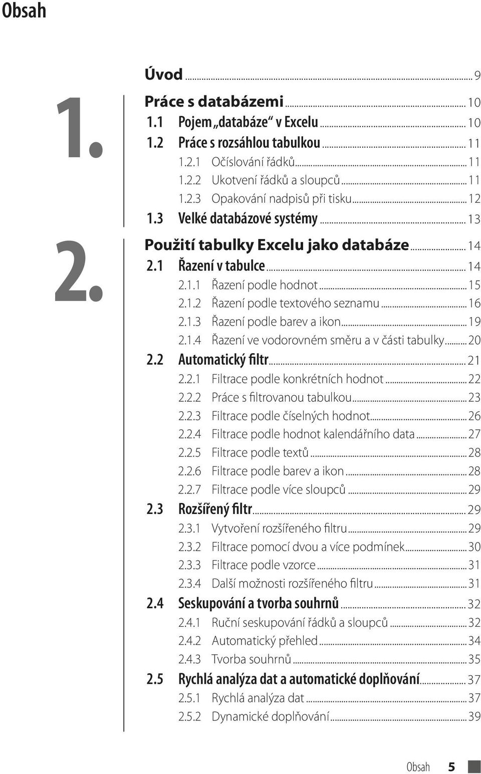 ..19 2.1.4 Řazení ve vodorovném směru a v části tabulky...20 2.2 Automatický filtr... 21 2.2.1 Filtrace podle konkrétních hodnot...22 2.2.2 Práce s filtrovanou tabulkou...23 2.2.3 Filtrace podle číselných hodnot.