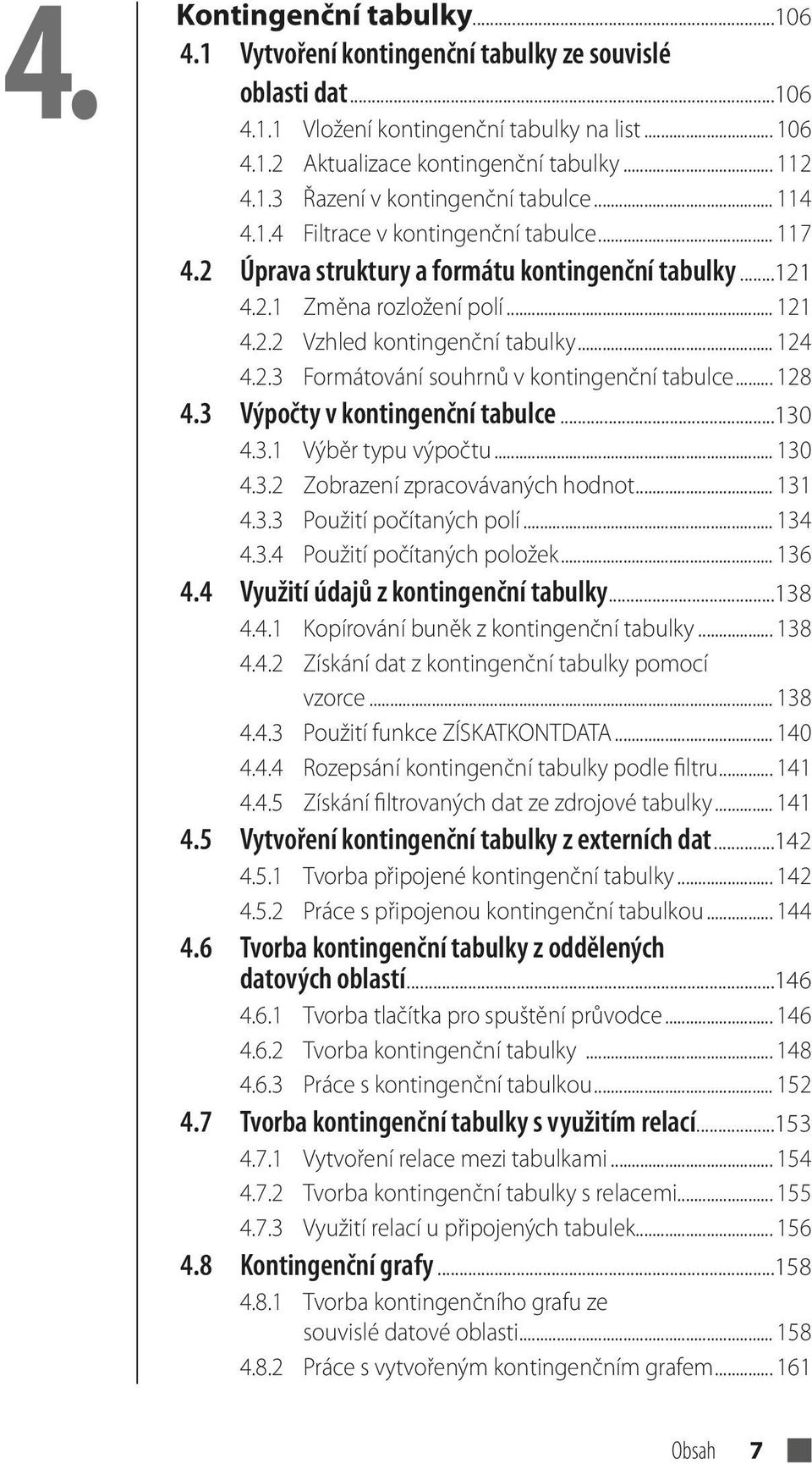 .. 128 4.3 Výpočty v kontingenční tabulce...130 4.3.1 Výběr typu výpočtu... 130 4.3.2 Zobrazení zpracovávaných hodnot... 131 4.3.3 Použití počítaných polí... 134 4.3.4 Použití počítaných položek.