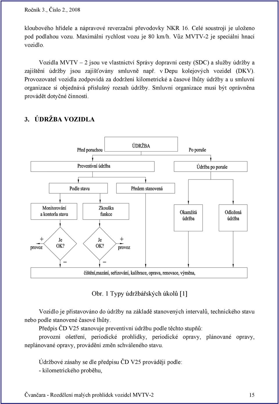 Provozovatel vozidla zodpovídá za dodržení kilometrické a časové lhůty údržby a u smluvní organizace si objednává příslušný rozsah údržby.