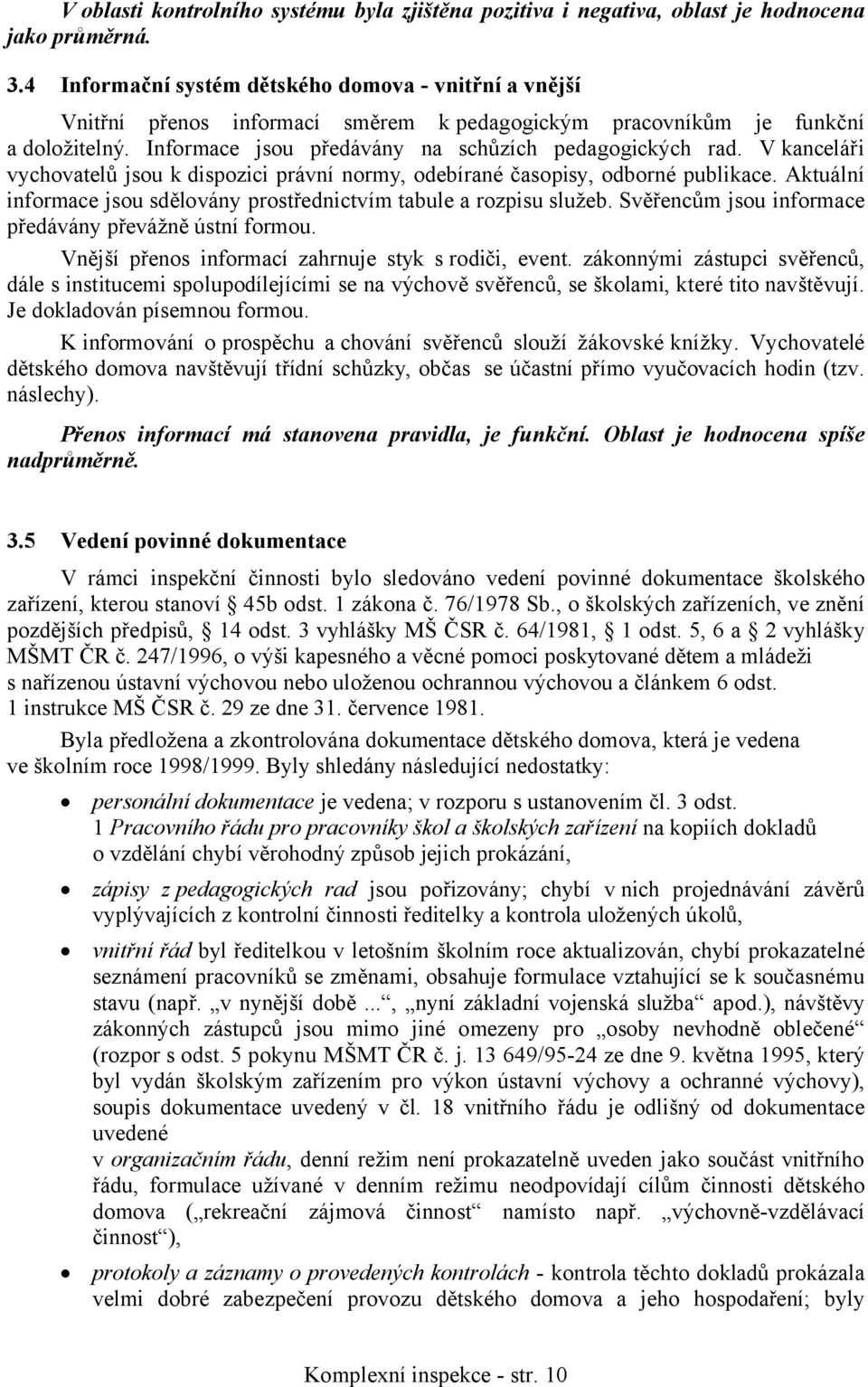 V kanceláři vychovatelů jsou k dispozici právní normy, odebírané časopisy, odborné publikace. Aktuální informace jsou sdělovány prostřednictvím tabule a rozpisu služeb.