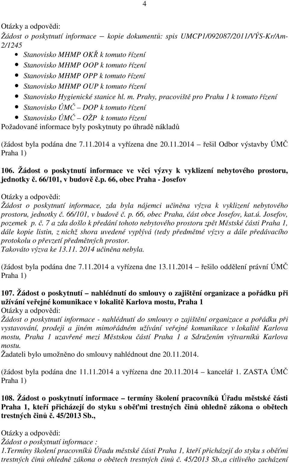 Prahy, pracoviště pro Prahu 1 k tomuto řízení Stanovisko ÚMČ DOP k tomuto řízení Stanovisko ÚMČ OŽP k tomuto řízení Požadované informace byly poskytnuty po úhradě nákladů (žádost byla podána dne 7.11.