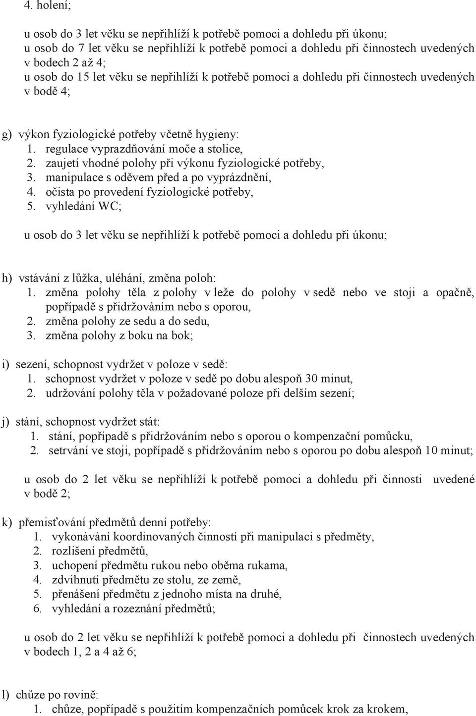 manipulace s od vem p ed a po vyprázdn ní, 4. o ista po provedení fyziologické pot eby, 5. vyhledání WC; h) vstávání z l žka, uléhání, zm na poloh: 1.