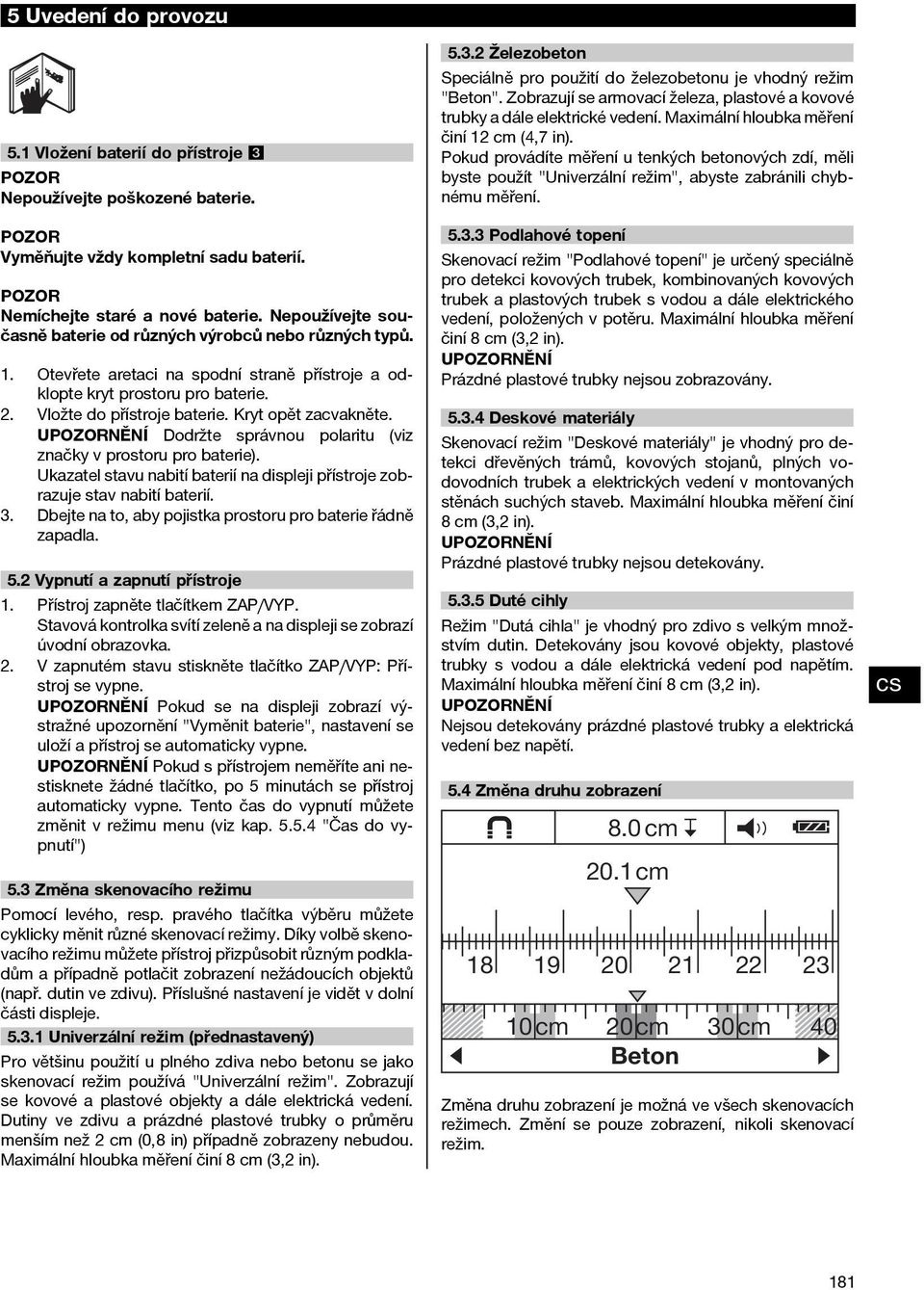 Kryt opět zacvakněte. Dodržte správnou polaritu (viz značky v prostoru pro baterie). Ukazatel stavu nabití baterií na displeji přístroje zobrazuje stav nabití baterií. 3.