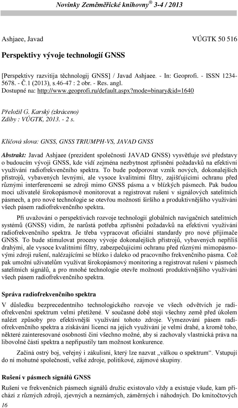 Klíčová slova: GNSS, GNSS TRIUMPH-VS, JAVAD GNSS Abstrakt: Javad Ashjaee (prezident společnosti JAVAD GNSS) vysvětluje své představy o budoucím vývoji GNSS, kde vidí zejména nezbytnost zpřísnění