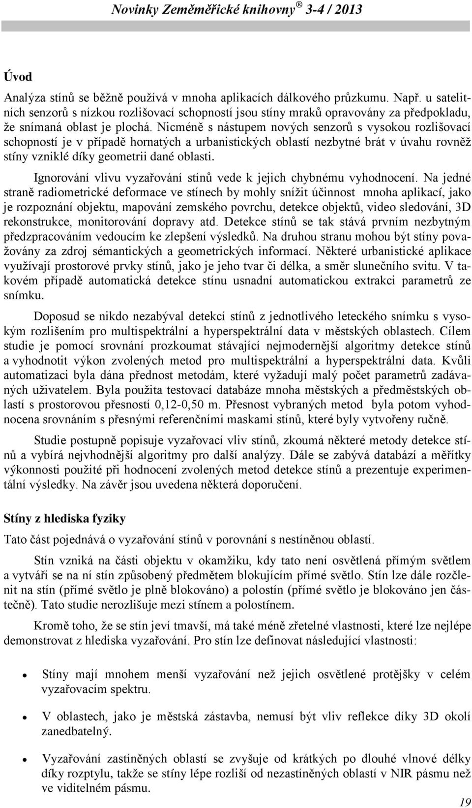 Nicméně s nástupem nových senzorů s vysokou rozlišovací schopností je v případě hornatých a urbanistických oblastí nezbytné brát v úvahu rovněž stíny vzniklé díky geometrii dané oblasti.
