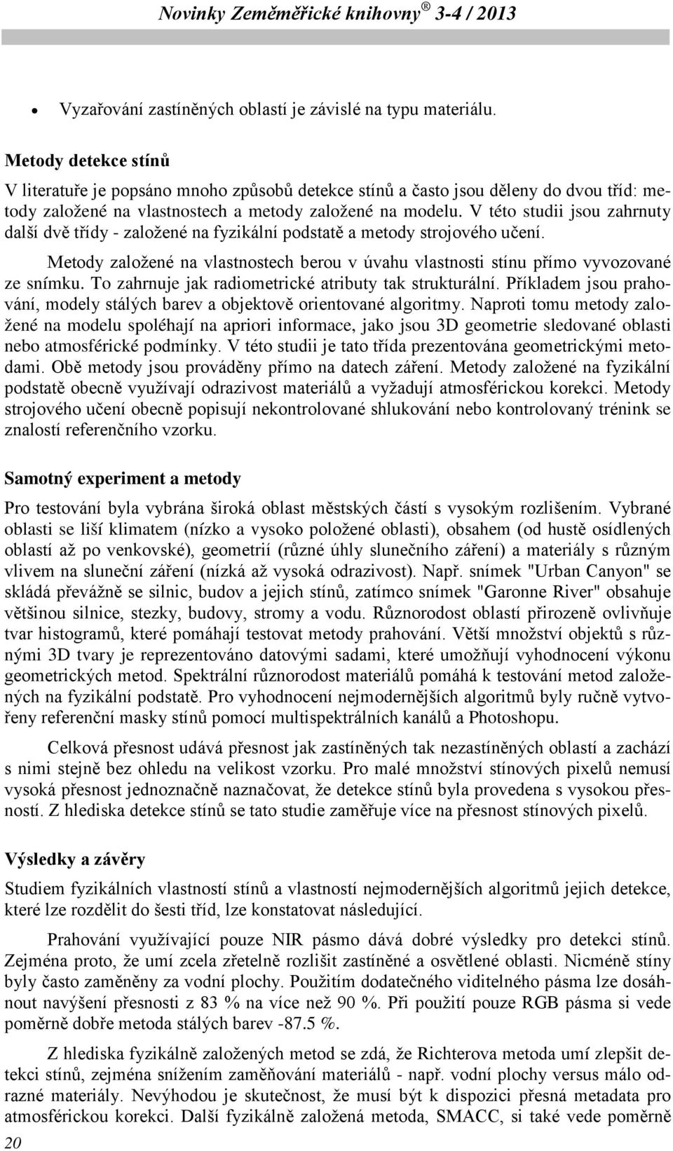 V této studii jsou zahrnuty další dvě třídy - založené na fyzikální podstatě a metody strojového učení. Metody založené na vlastnostech berou v úvahu vlastnosti stínu přímo vyvozované ze snímku.