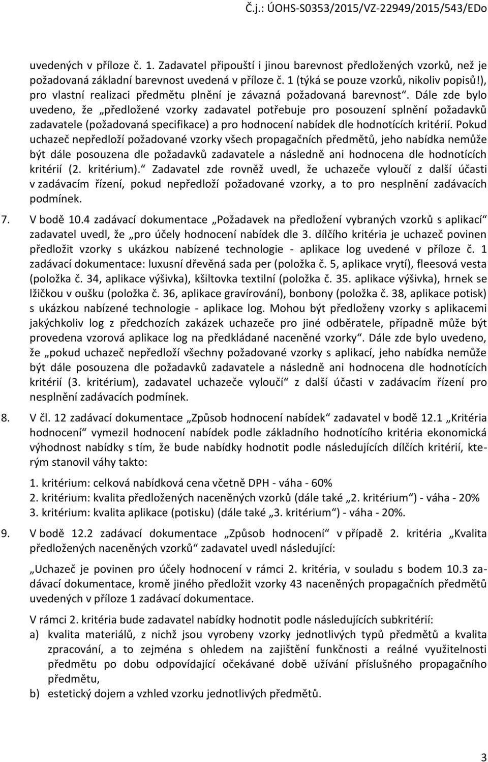 Dále zde bylo uvedeno, že předložené vzorky zadavatel potřebuje pro posouzení splnění požadavků zadavatele (požadovaná specifikace) a pro hodnocení nabídek dle hodnotících kritérií.