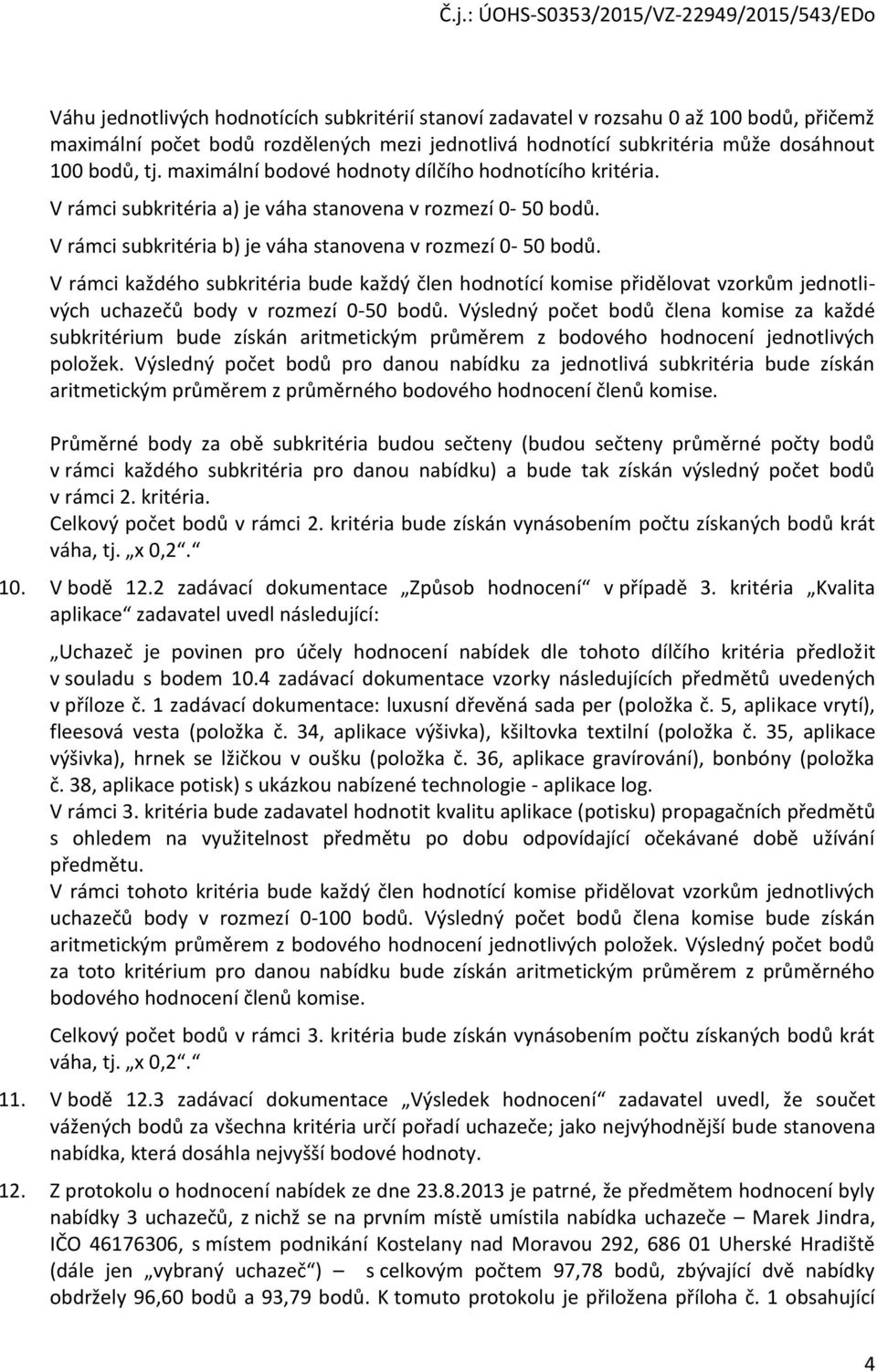 V rámci každého subkritéria bude každý člen hodnotící komise přidělovat vzorkům jednotlivých uchazečů body v rozmezí 0-50 bodů.