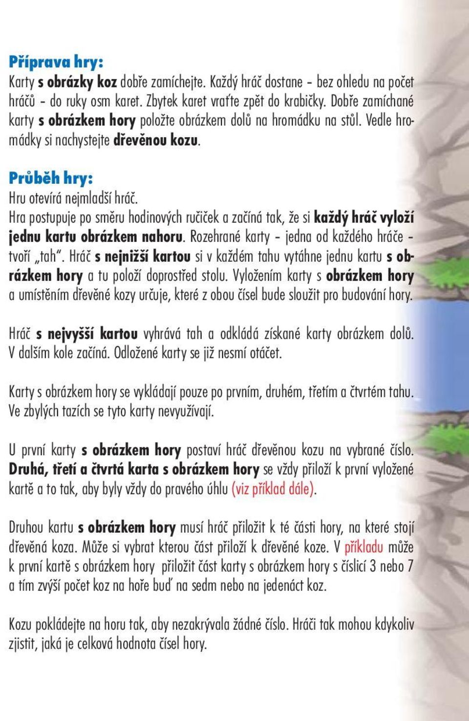 Hra postupuje po směru hodinových ručiček a začíná tak, že si každý hráč vyloží jednu kartu obrázkem nahoru. Rozehrané karty jedna od každého hráče tvoří tah.