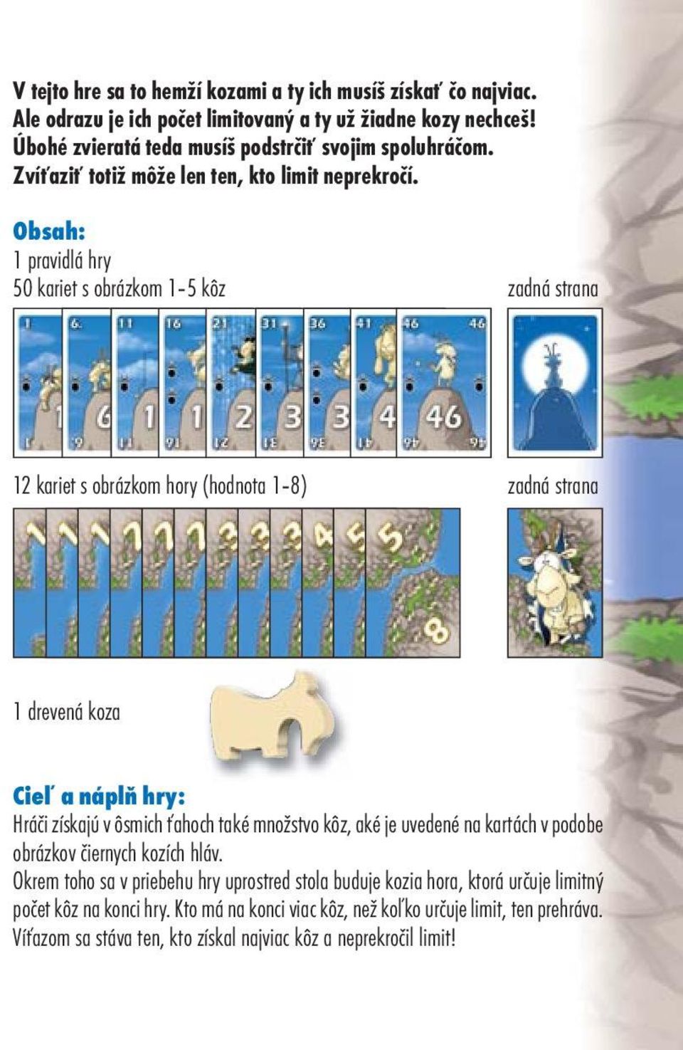 Obsah: 1 pravidlá hry 50 kariet s obrázkom 1 5 kôz zadná strana 12 kariet s obrázkom hory (hodnota 1 8) zadná strana 1 drevená koza Cieľ a náplň hry: Hráči získajú v ôsmich ťahoch také