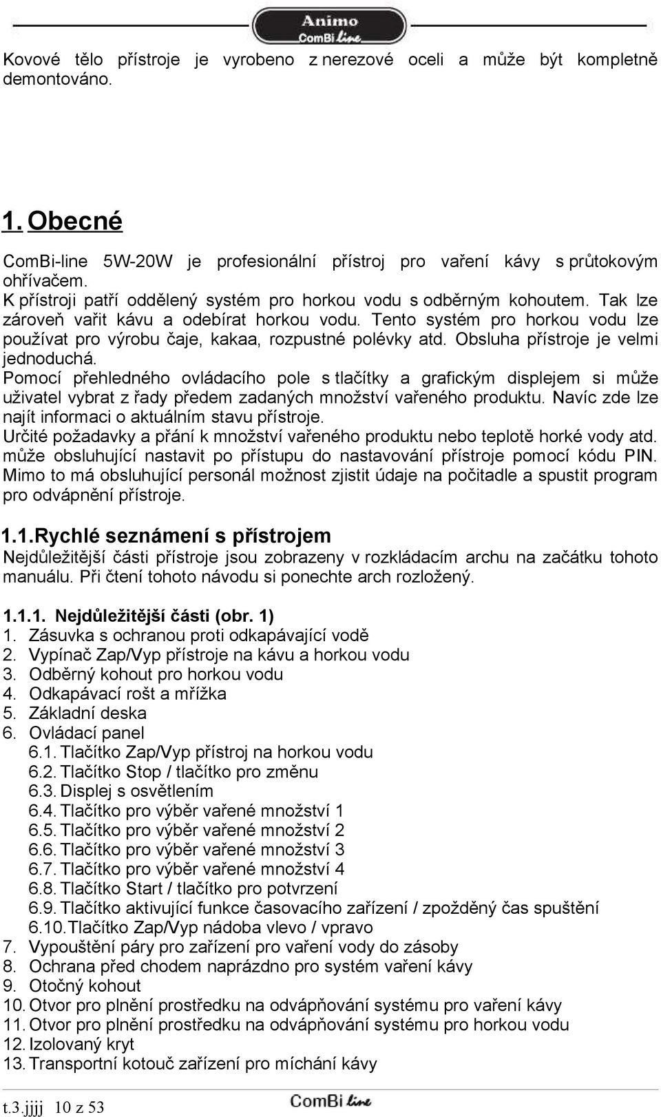 Tento systém pro horkou vodu lze používat pro výrobu čaje, kakaa, rozpustné polévky atd. Obsluha přístroje je velmi jednoduchá.