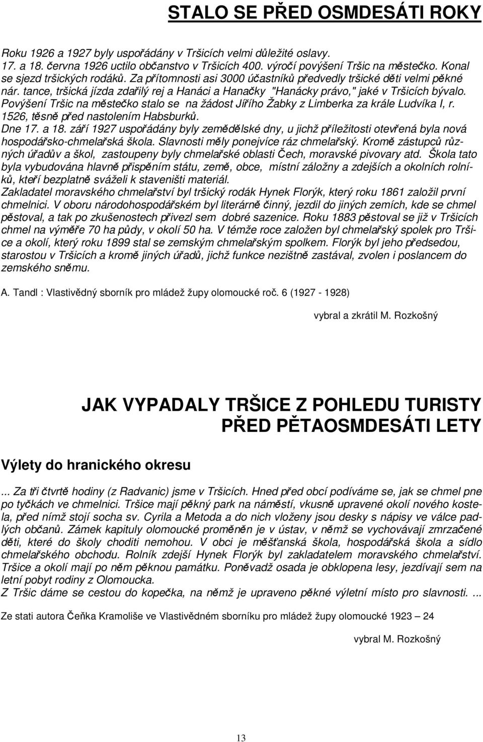Povýšení Tršic na msteko stalo se na žádost Jíího Žabky z Limberka za krále Ludvíka I, r. 1526, tsn ped nastolením Habsburk. Dne 17. a 18.
