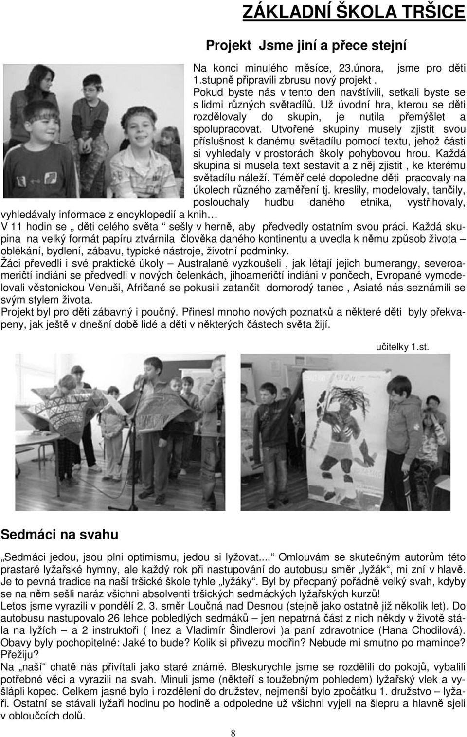 Utvoené skupiny musely zjistit svou píslušnost k danému svtadílu pomocí textu, jehož ásti si vyhledaly v prostorách školy pohybovou hrou.